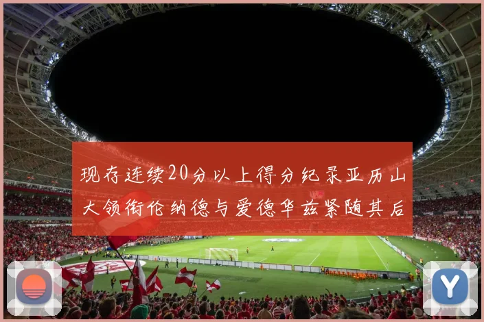 现存连续20分以上得分纪录亚历山大领衔伦纳德与爱德华兹紧随其后