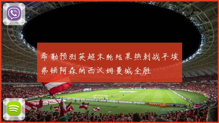 希勒预测英超末轮结果热刺战平埃弗顿阿森纳西汉姆曼城全胜