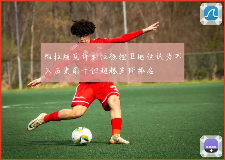 维拉纽瓦评利拉德控卫地位认为不入历史前十但超越罗斯排名