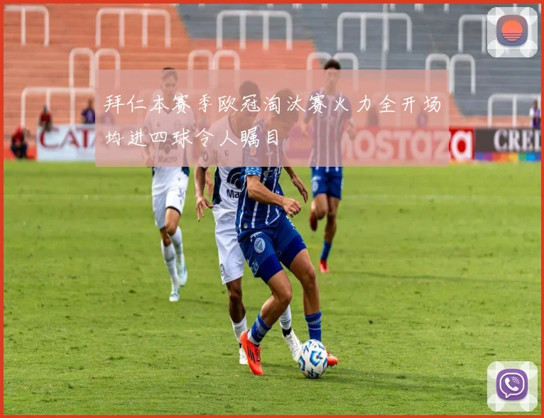 拜仁本赛季欧冠淘汰赛火力全开场均进四球令人瞩目