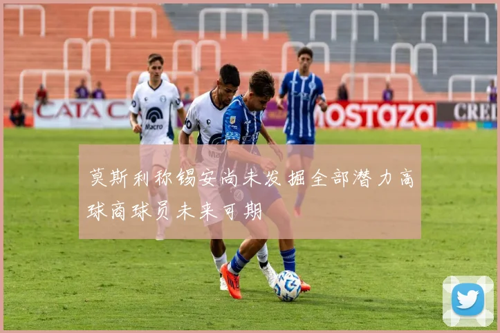 莫斯利称锡安尚未发掘全部潜力高球商球员未来可期