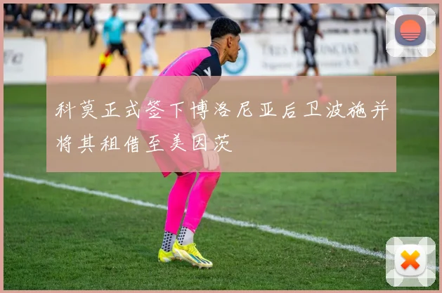科莫正式签下博洛尼亚后卫波施并将其租借至美因茨