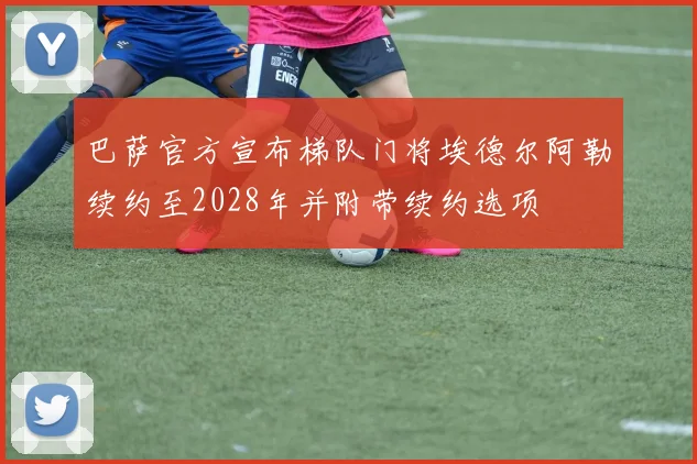 巴萨官方宣布梯队门将埃德尔阿勒续约至2028年并附带续约选项