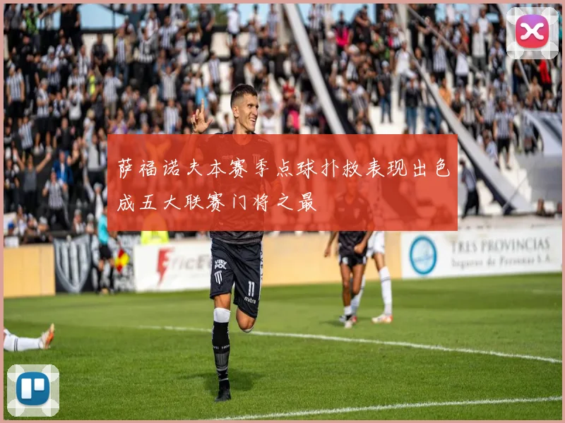 萨福诺夫本赛季点球扑救表现出色成五大联赛门将之最