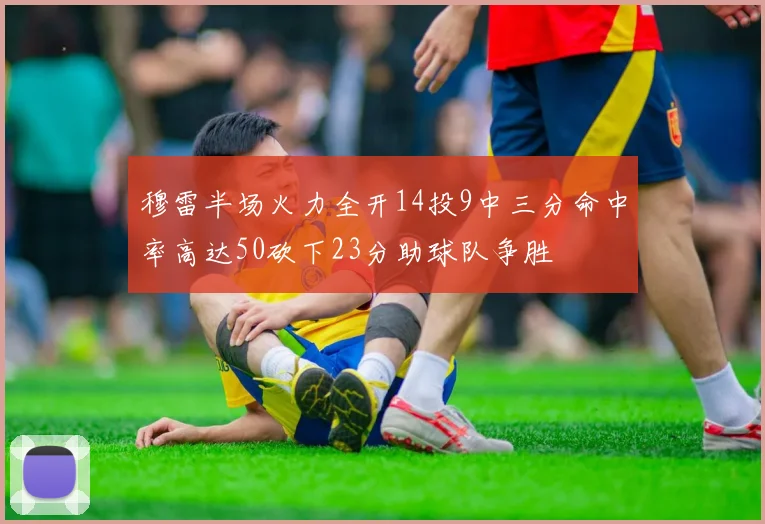 穆雷半场火力全开14投9中三分命中率高达50砍下23分助球队争胜